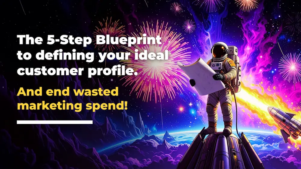 An astronaut stands on a mountain holding a map, with fireworks and a vibrant cosmic backdrop Text reads, The Step Blueprint to defining your Ideal Customer Profile—and end wasted marketing spend!